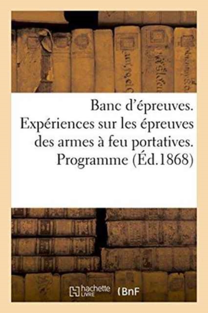 Banc d'Epreuves. Experiences Sur Les Epreuves Des Armes A Feu Portatives. Programme, Proces-Verbaux, Paperback / softback Book