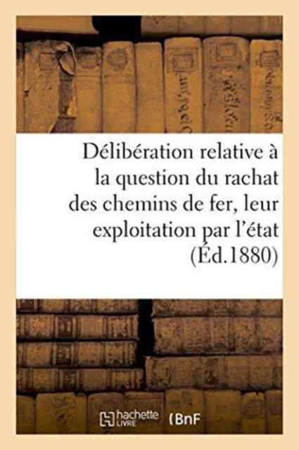 Deliberation Relative A La Question Du Rachat Des Chemins de Fer Et de Leur Exploitation Par l'Etat, Paperback / softback Book