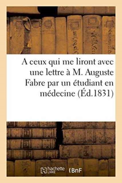 A Ceux Qui Me Liront Avec Une Lettre A M. Auguste Fabre Par Un Etudiant En Medecine, Paperback / softback Book