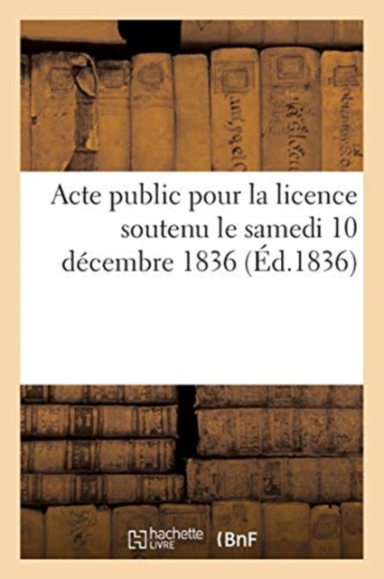 Acte public pour la licence soutenu le samedi 10 d?cembre 1836, Paperback / softback Book