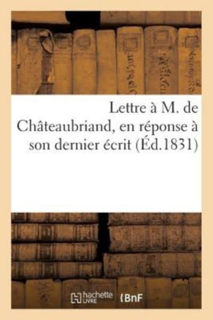 Lettre A M. de Chateaubriand, En Reponse A Son Dernier Ecrit, Paperback / softback Book