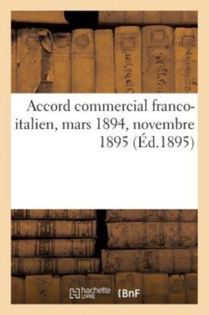 Chambre de Commerce Francaise de Milan. Accord Commercial Franco-Italien. Mars 1894. Novembre 1895, Paperback / softback Book