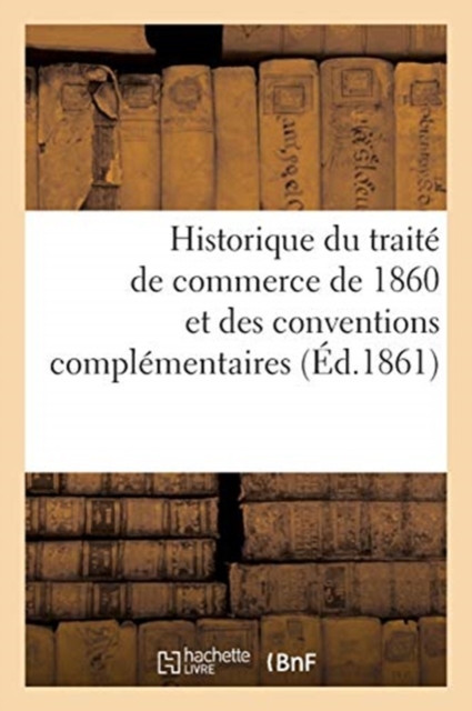 Historique Du Traite de Commerce de 1860 Et Des Conventions Complementaires, Paperback / softback Book