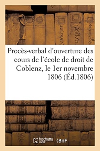 Proces-Verbal de la Seance d'Ouverture Des Cours de l'Ecole de Droit de Coblenz : Le 1er Novembre de l'An 1806, Paperback / softback Book