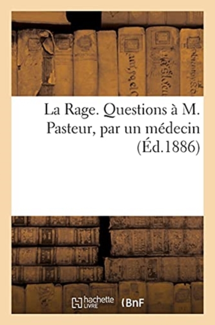 La Rage. Questions A M. Pasteur, Par Un Medecin, Paperback / softback Book