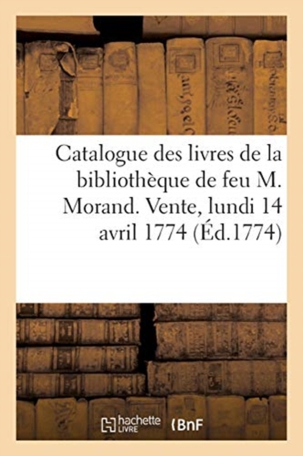 Catalogue Des Livres de la Bibliotheque de Feu M. Morand. Vente, Lundi 14 Avril 1774, Paperback / softback Book
