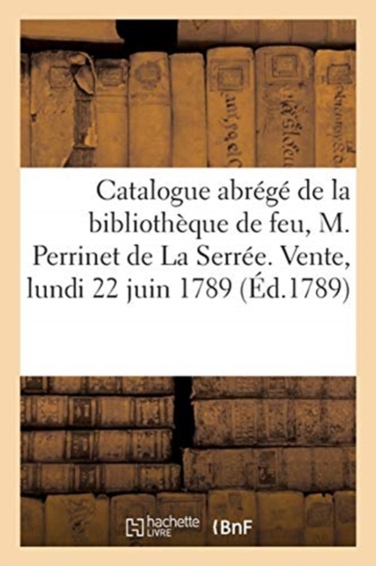 Catalogue Des Livres de la Bibliotheque de Feu, M. Perrinet de la Serree. Vente, Lundi 22 Juin 1789, Paperback / softback Book