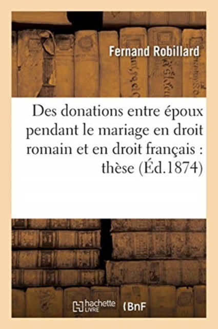 Des Donations Entre Epoux Pendant Le Mariage En Droit Romain Et En Droit Francais: These, Paperback / softback Book