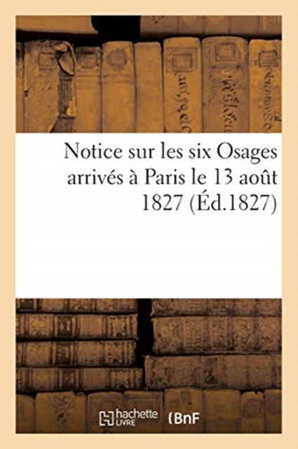 Notice Sur Les Six Osages Arrives A Paris Le 13 Aout 1827, Paperback / softback Book