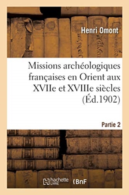 Missions Arch?ologiques Fran?aises En Orient Aux Xviie Et Xviiie Si?cles. Partie 2, Paperback / softback Book