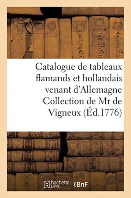 Catalogue de Tableaux Flamands Et Hollandais Venant d'Allemagne Collection de MR de Vigneux : de Mannheim Vente 7 Ao?t 1776, Paperback / softback Book