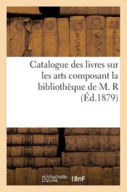 Catalogue Des Livres Sur Les Arts Composant La Bibliotheque de M. R, Paperback / softback Book