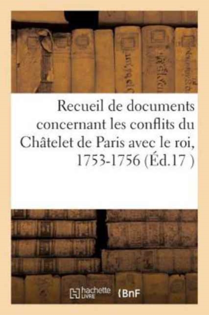 Recueil de Documents Concernant Les Conflits Du Chatelet de Paris Avec Le Roi, 1753-1756, Paperback / softback Book