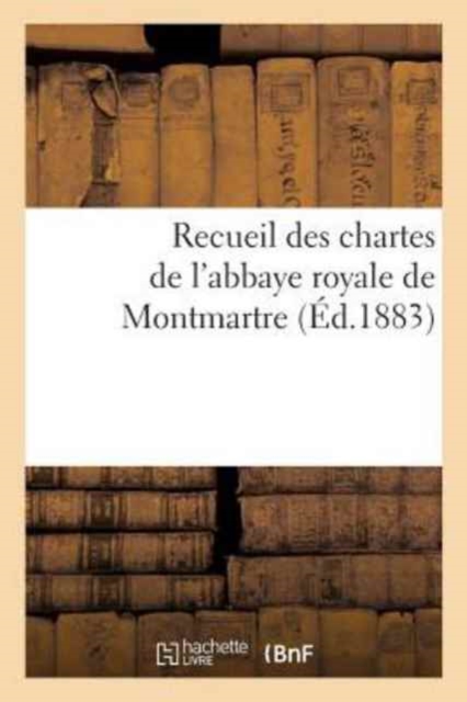 Recueil Des Chartes de l'Abbaye Royale de Montmartre, Paperback / softback Book