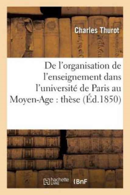 de l'Organisation de l'Enseignement Dans l'Universit? de Paris Au Moyen-Age: Th?se Pr?sent?e : ? La Facult? Des Lettres de Paris, Paperback / softback Book