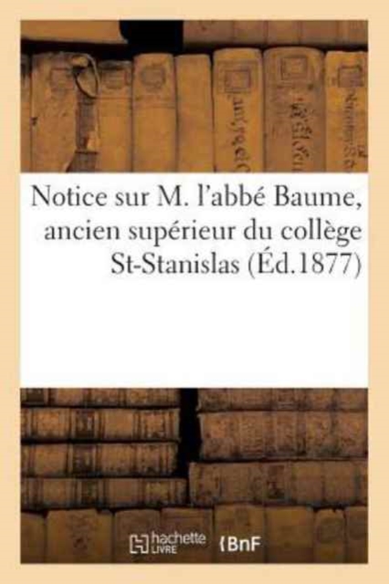 Notice Sur M. l'Abbe Baume, Ancien Superieur Du College St-Stanislas, Paperback / softback Book