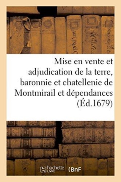 Mise En Vente Et Adjudication de la Terre, Baronnie Et Chatellenie de Montmirail Et : Dependances, Appartenant A Francois-Michel Le Tellier Marquis de Louvois, A La Requete de Dame Aubry, Paperback / softback Book