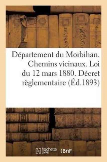 D?partement Du Morbihan. Chemins Vicinaux. Loi Du 12 Mars 1880. D?cret R?glementaire Et : Instructions Minist?rielles, Leur Application Dans Le D?partement Du Morbihan, Paperback / softback Book