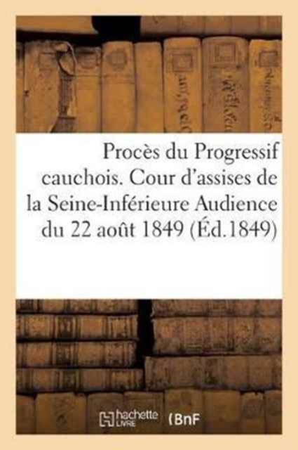 Proces Du Progressif Cauchois. Cour d'Assises de la Seine-Inferieure Audience Du 22 Aout 1849, Paperback / softback Book