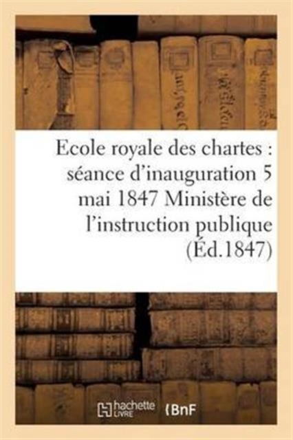 Ecole Royale Des Chartes: Seance d'Inauguration 5 Mai 1847, Paperback / softback Book