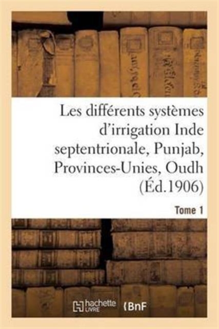 Les Differents Systemes d'Irrigation: Inde Septentrionale, Punjab, Provinces-Unies T01, Paperback / softback Book