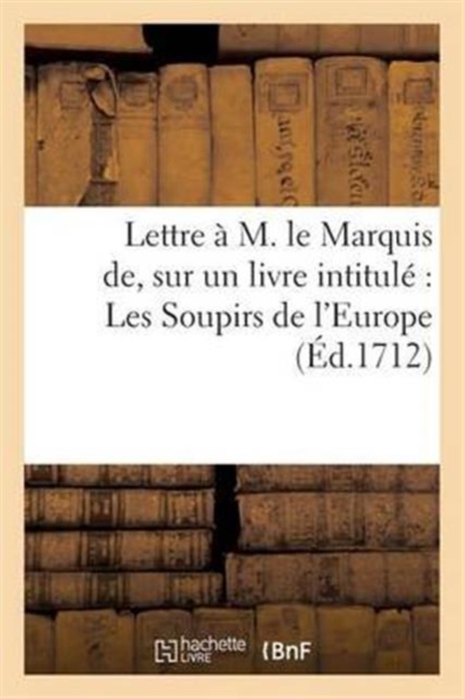 Lettre A M. Le Marquis de Sur Un Livre Intitule Les Soupirs de l'Europe 26 Oct. 1712, Paperback / softback Book
