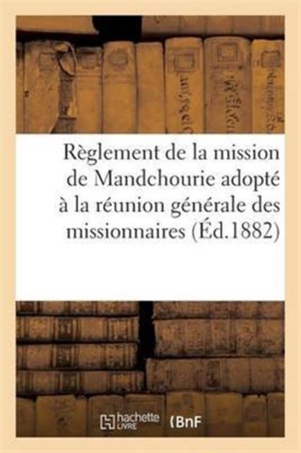 Reglement de la Mission de Mandchourie Adopte A La Reunion Generale Des Missionnaires. Annee 1881, Paperback / softback Book