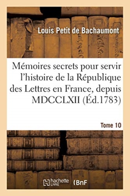 M?moires secrets pour servir ? l'histoire de la R?publique des Lettres en France, depuis MDCCLXII, Paperback / softback Book