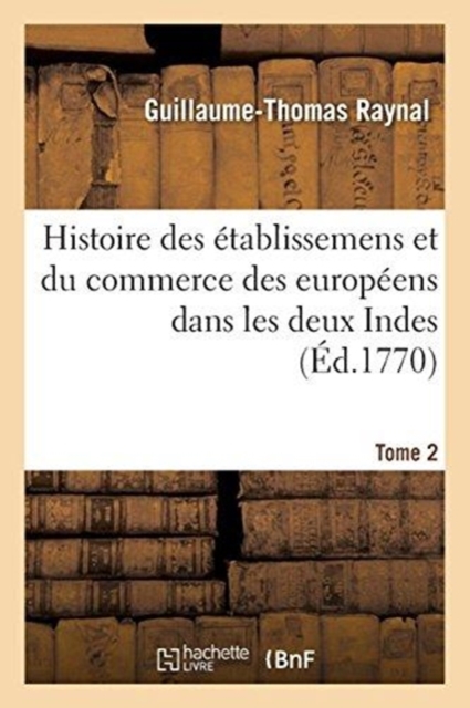 Histoire Philosophique Et Politique Des ?tablissemens Et Du Commerce Des Europ?ens : Dans Les Deux Indes. Tome 6, Paperback / softback Book