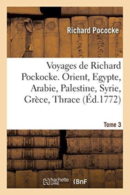 Voyages de Richard Pockocke. Orient, Egypte, Arabie, Palestine, Syrie, Gr?ce, Thrace. Tome 3, Paperback / softback Book