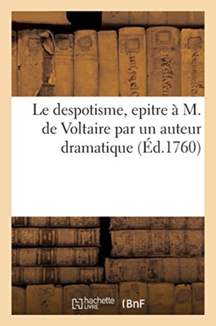 Le Despotisme, Epitre A M. de Voltaire Par Un Auteur Dramatique, Paperback / softback Book