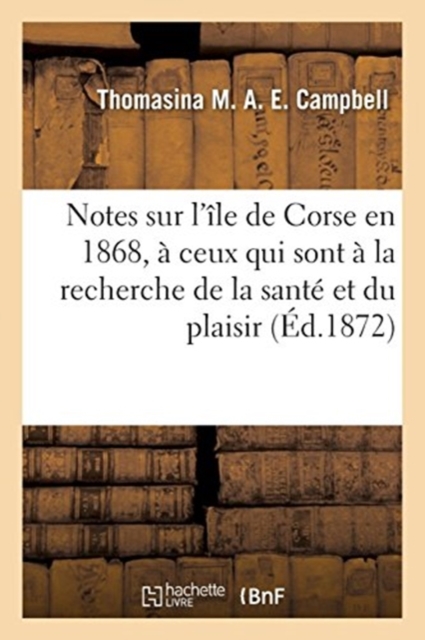 Notes Sur l'?le de Corse En 1868, D?di?es ? Ceux Qui Sont ? La Recherche de la Sant? Et Du Plaisir, Paperback / softback Book