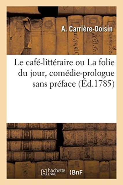 Le Cafe-Litteraire Ou La Folie Du Jour, Comedie-Prologue Sans Preface : Representee Tous Les Jours Et Selon Les Circonstances, Paperback / softback Book