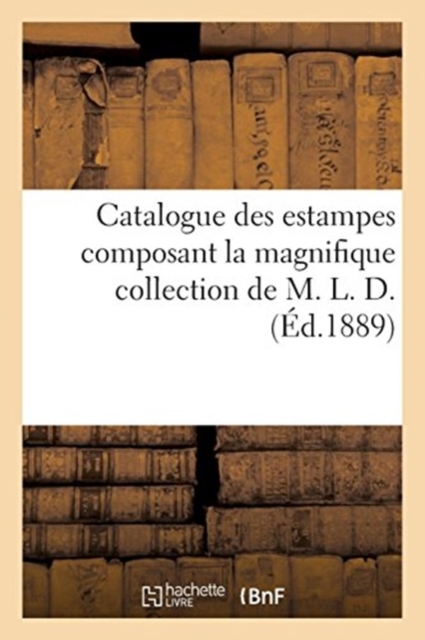 Catalogue Des Estampes Composant La Magnifique Collection de M. L. D., Paperback / softback Book