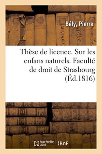 These de Licence. Sur Les Enfans Naturels Soutenu. Faculte de Droit de Strasbourg, Paperback / softback Book