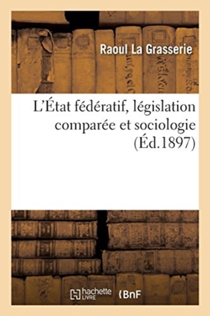 L'?tat F?d?ratif, L?gislation Compar?e Et Sociologie, Paperback / softback Book