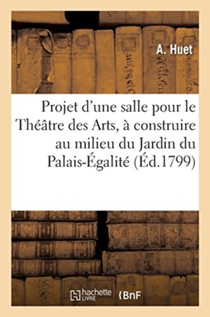 Projet d'Une Salle Pour Le Theatre Des Arts, A Construire Au Milieu Du Jardin Du Palais-Egalite, Paperback / softback Book