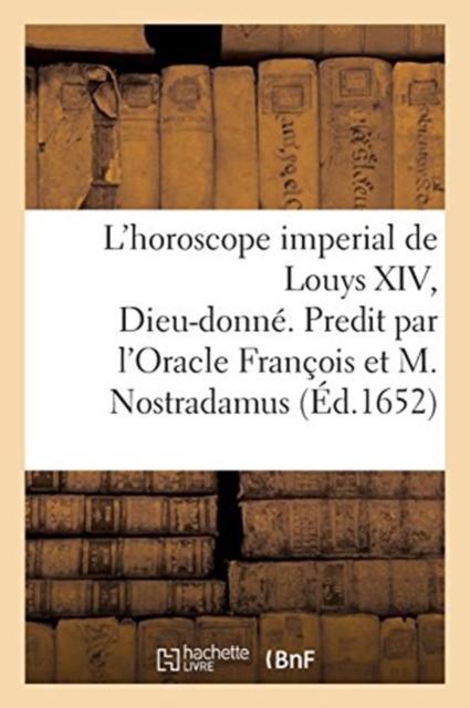 L'Horoscope Imperial de Louys XIV, Dieu-Donne. Predit Par l'Oracle Francois Et Michel Nostradamus, Paperback / softback Book