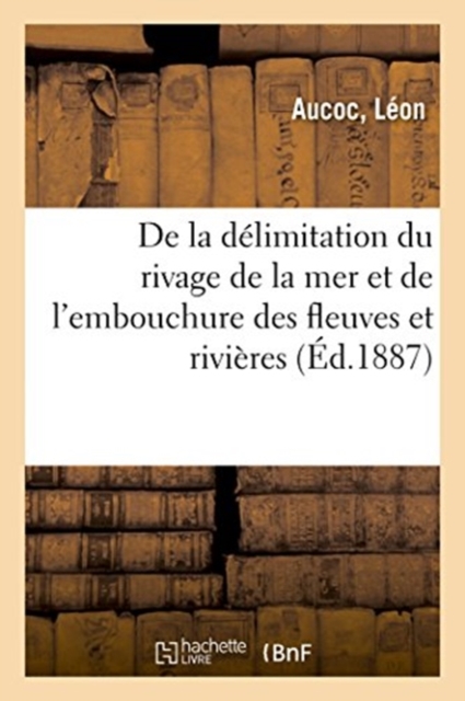 de la D?limitation Du Rivage de la Mer Et de l'Embouchure Des Fleuves Et Rivi?res, Paperback / softback Book