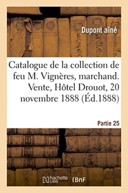 Catalogue de la Collection de Feu M. Vign?res, Marchand. Vente, H?tel Drouot, 20 Novembre 1888 : Partie 25, Paperback / softback Book