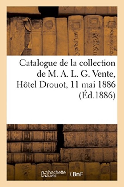 Catalogue d'Une Collection d'Estampes, Portraits, Vignettes, Dessins : de la Collection de M. A. L. G. Vente, H?tel Drouot, 11 Mai 1886, Paperback / softback Book