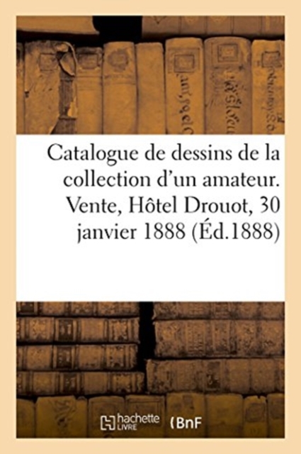 Catalogue de Dessins Anciens de la Collection d'Un Amateur de Province : Vente, H?tel Drouot, 30 Janvier 1888, Paperback / softback Book