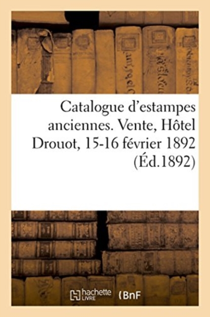 Catalogue d'Estampes Anciennes Des ?coles Allemande Et Fran?aise Des Xvie Et Xviiie Si?cles : Vente, H?tel Drouot, 15-16 F?vrier 1892, Paperback / softback Book