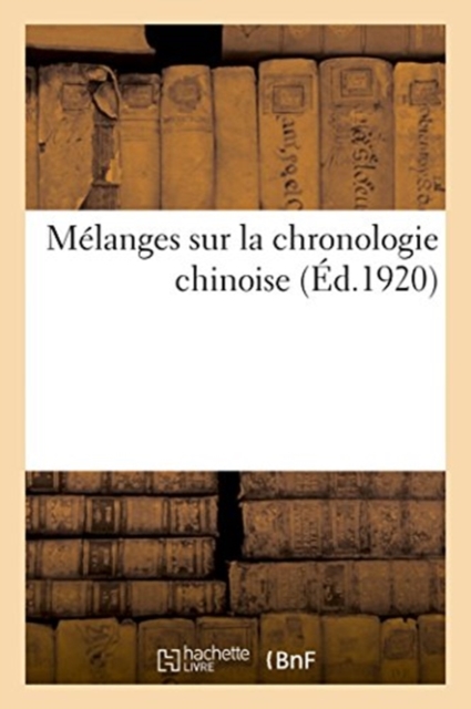 Melanges Sur La Chronologie Chinoise. Notes Concernant La Chronologie Chinoise : Prolegomenes A La Concordance Neomenique, Paperback / softback Book