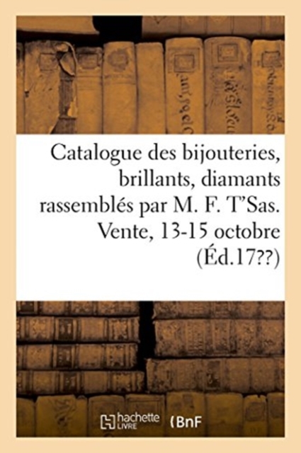 Catalogue Des Bijouteries, Des Brillants, Diamants Rassembles Par MR M. F. t'Sas, Joaillier : Vente, 13-15 Octobre, Paperback / softback Book