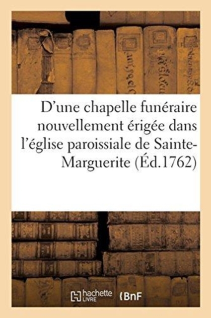 Description d'Une Chapelle Funeraire Nouvellement Erigee Dans l'Eglise Paroissiale : de Sainte-Marguerite, Paperback / softback Book