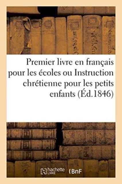 Premier Livre En Francais Pour Les Ecoles Ou Instruction Chretienne Pour Les Petits Enfants, Paperback / softback Book