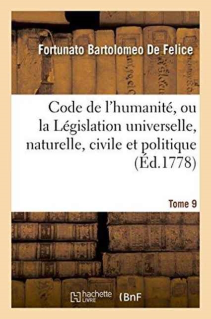 Code de l'Humanit?, Ou La L?gislation Universelle, Naturelle, Civile Et Politique, Tome 9 : Avec l'Histoire Litt?raire Des Plus Grands Hommes Qui Ont Contribu? ? La Perfection de CE Code, Paperback / softback Book