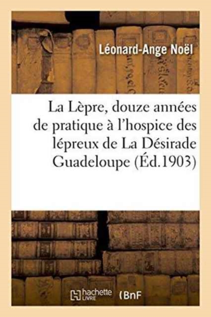 La L?pre, Douze Ann?es de Pratique ? l'Hospice Des L?preux de la D?sirade. Guadeloupe, Paperback / softback Book