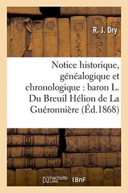 Notice Historique, Genealogique Et Chronologique Sur Le Baron Ludovic Du Breuil Helion : de la Gueronniere: Conservateur Des Hypotheques, Paperback / softback Book